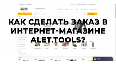 Как сделать заказ в интернет-магазине alet.tools? (Видео)